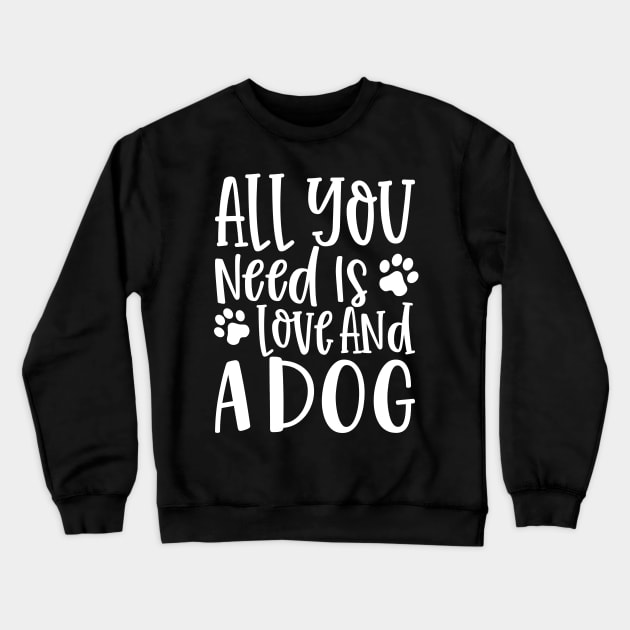 All You Need is Love and a Dog. Gift for Dog Obsessed People. Funny Dog Lover Design. Crewneck Sweatshirt by That Cheeky Tee